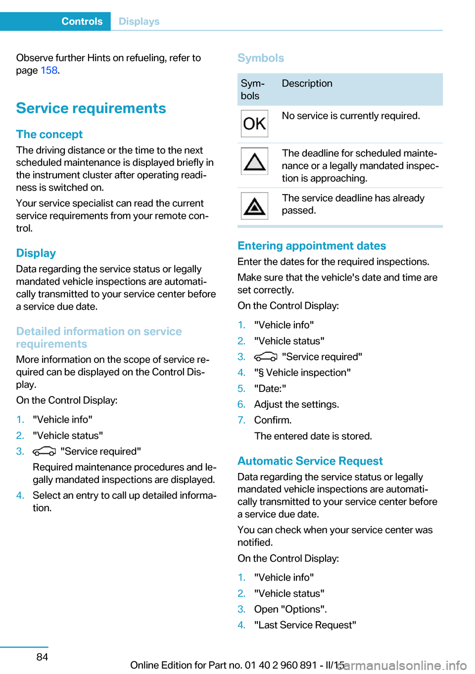 BMW I8 2015 I12 Owners Manual Observe further Hints on refueling, refer to
page  158.
Service requirements
The concept The driving distance or the time to the next
scheduled maintenance is displayed briefly in
the instrument clust