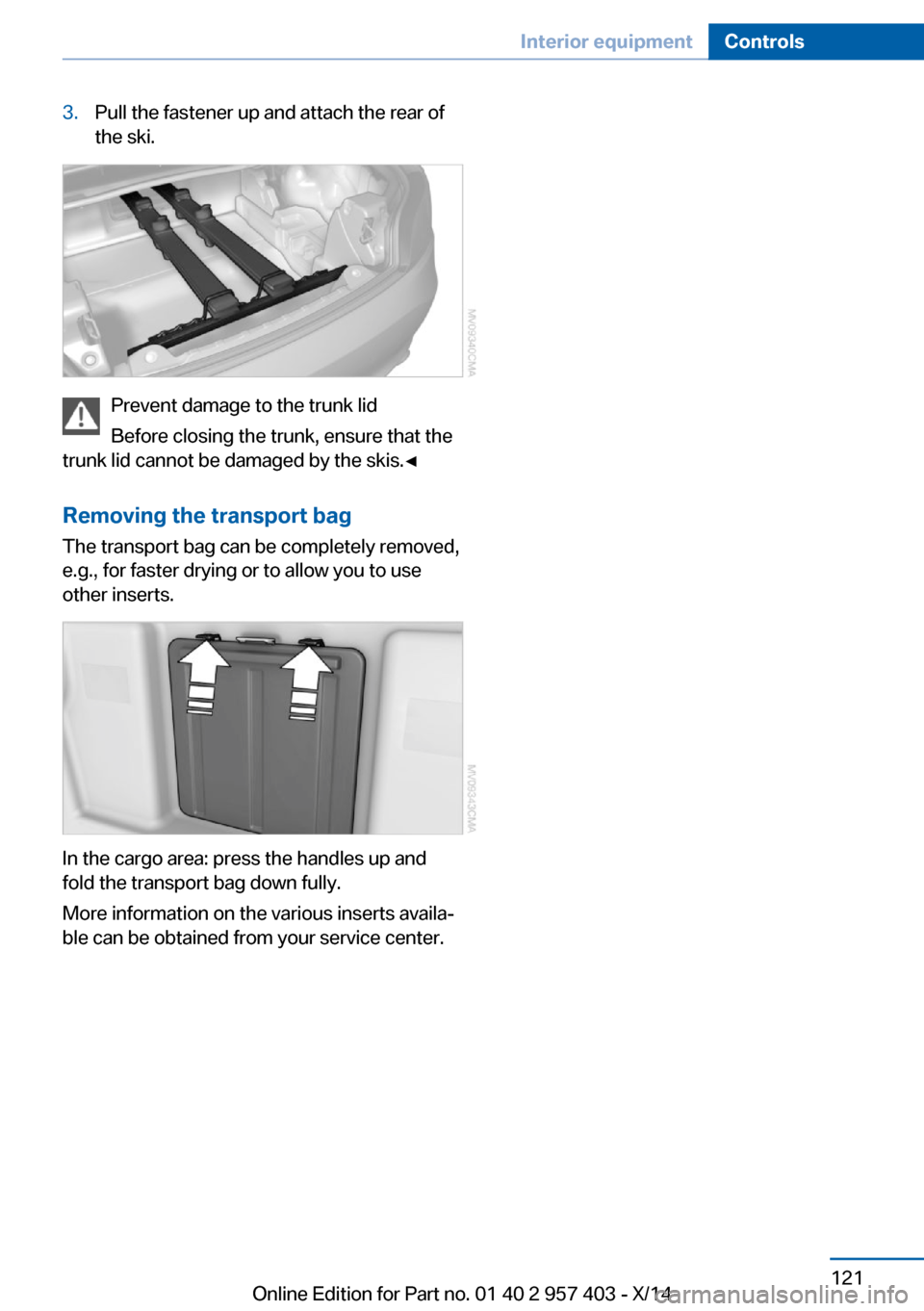 BMW Z4 2016 E89 Owners Manual 3.Pull the fastener up and attach the rear of
the ski.
Prevent damage to the trunk lid
Before closing the trunk, ensure that the
trunk lid cannot be damaged by the skis.◀
Removing the transport bag
