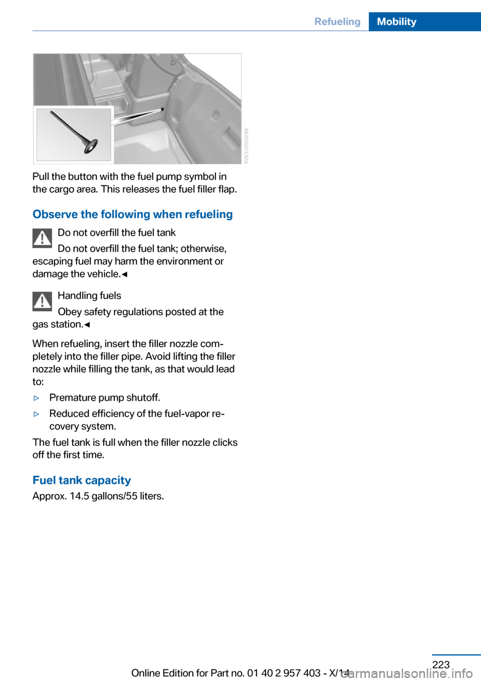 BMW Z4 2016 E89 Owners Manual Pull the button with the fuel pump symbol in
the cargo area. This releases the fuel filler flap.
Observe the following when refueling Do not overfill the fuel tank
Do not overfill the fuel tank; other