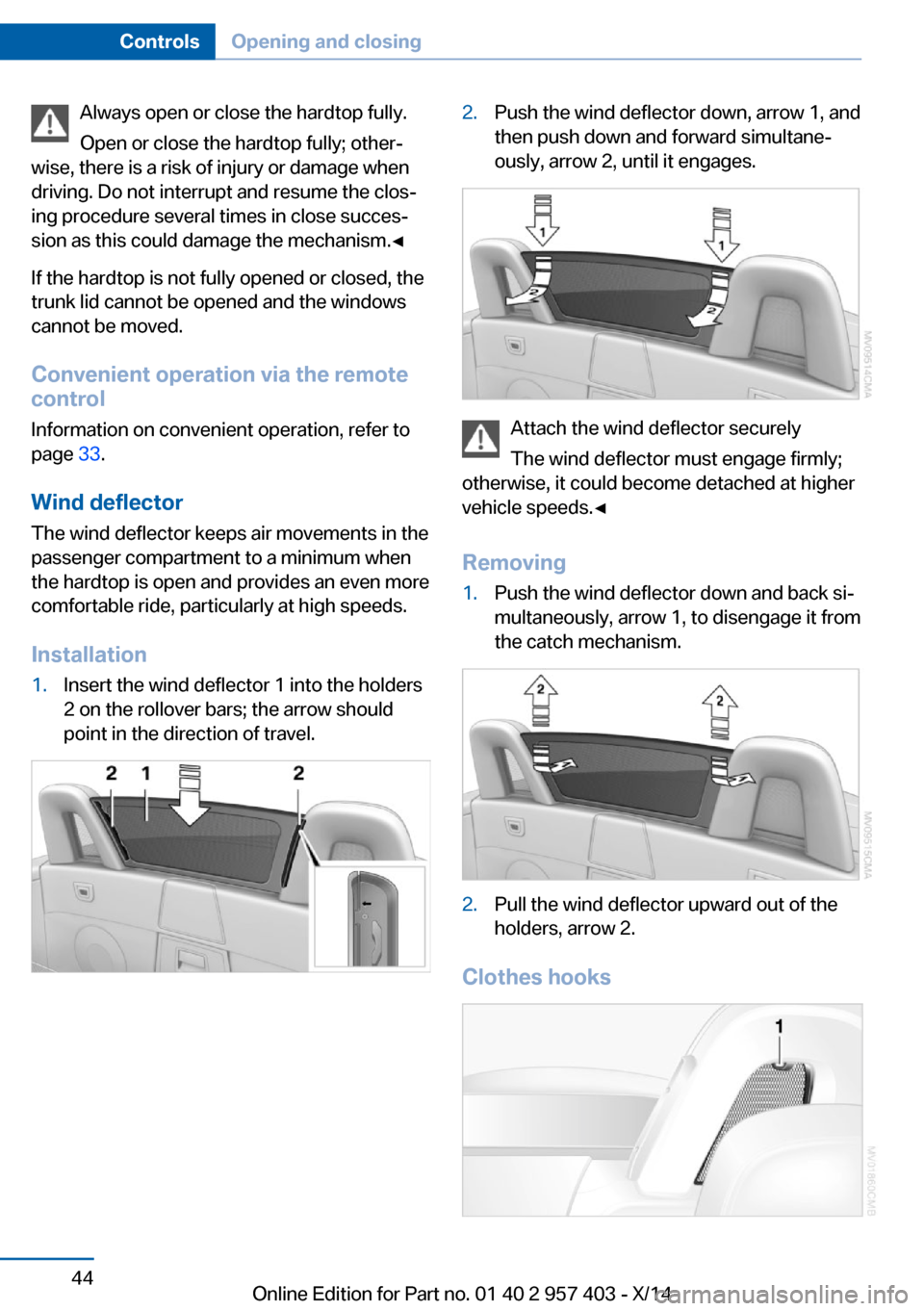 BMW Z4 2016 E89 Owners Manual Always open or close the hardtop fully.
Open or close the hardtop fully; other‐
wise, there is a risk of injury or damage when
driving. Do not interrupt and resume the clos‐
ing procedure several 