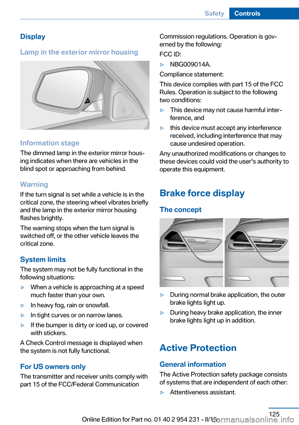 BMW 6 SERIES GRAN COUPE 2016 F06 Owners Manual Display
Lamp in the exterior mirror housing
Information stage
The dimmed lamp in the exterior mirror hous‐
ing indicates when there are vehicles in the
blind spot or approaching from behind.
Warning