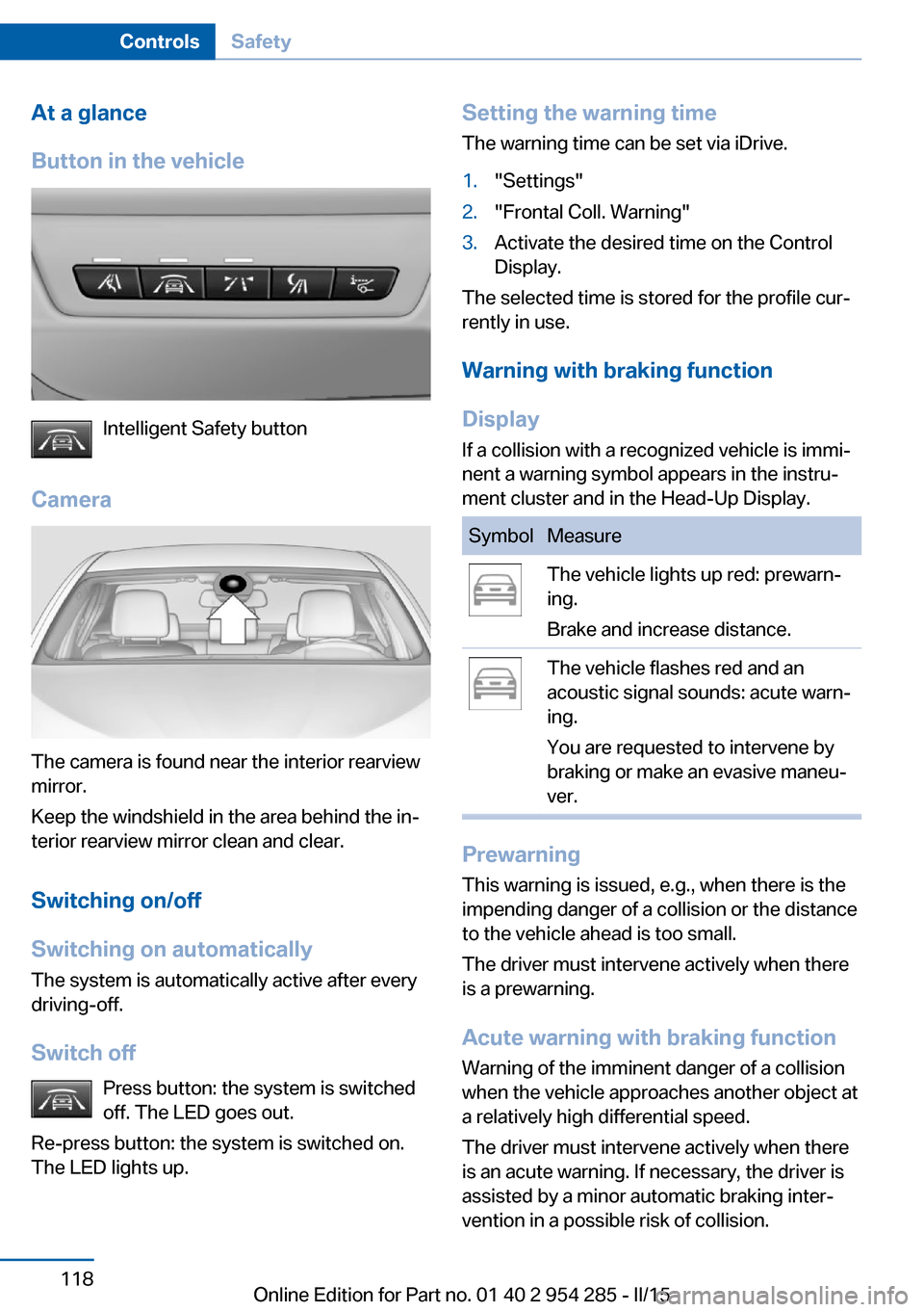BMW 5 SERIES GRAN TURISMO 2016 F07 Owners Manual At a glance
Button in the vehicle
Intelligent Safety button
Camera
The camera is found near the interior rearview
mirror.
Keep the windshield in the area behind the in‐
terior rearview mirror clean 