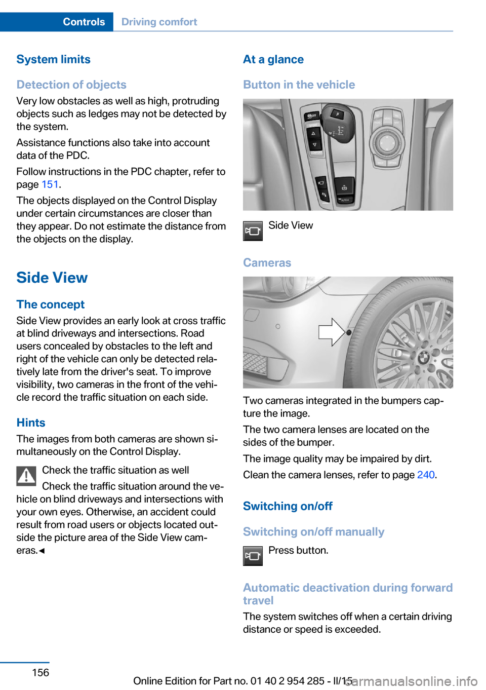 BMW 5 SERIES GRAN TURISMO 2016 F07 Owners Manual System limits
Detection of objects
Very low obstacles as well as high, protruding
objects such as ledges may not be detected by
the system.
Assistance functions also take into account
data of the PDC.