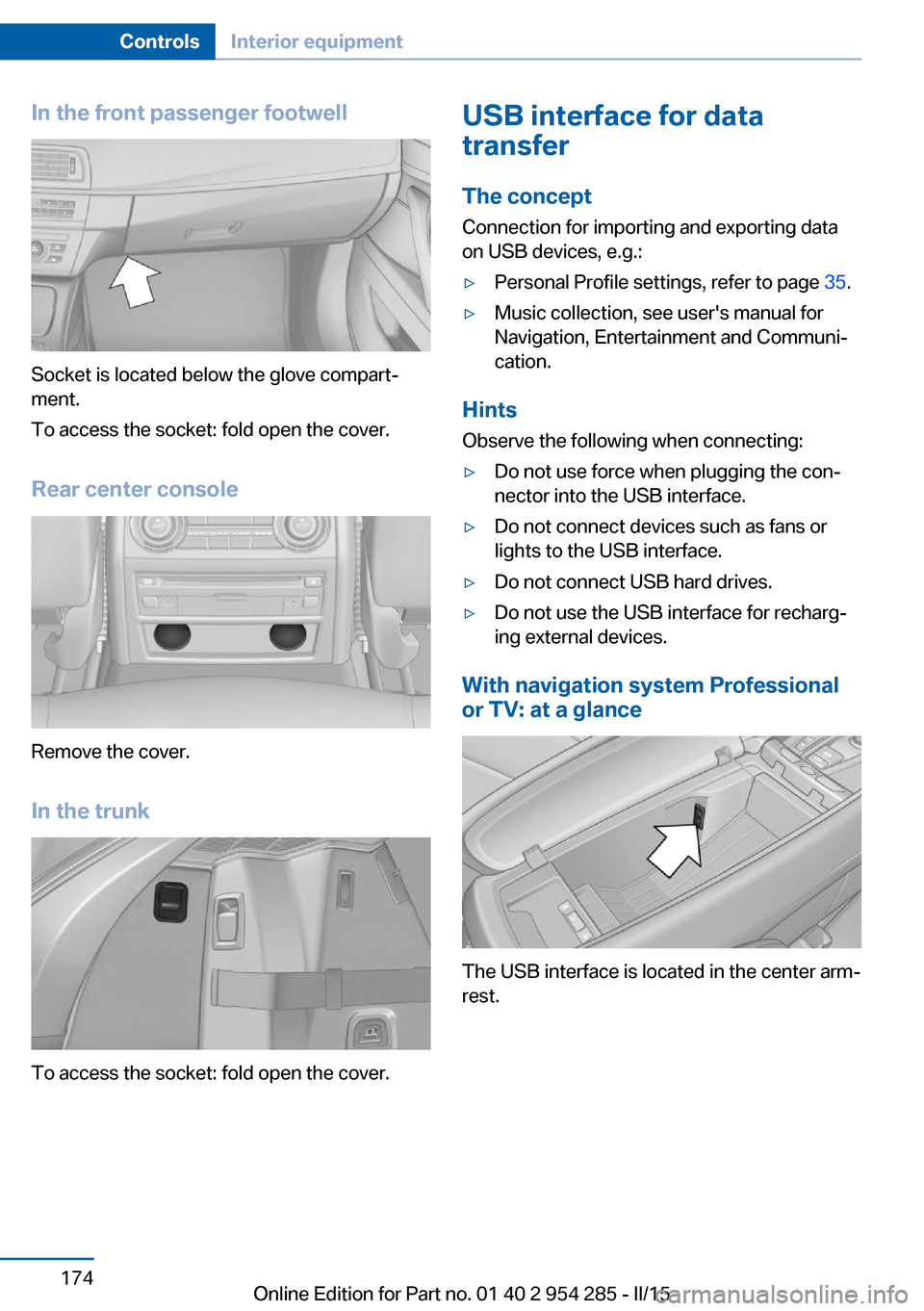 BMW 5 SERIES GRAN TURISMO 2016 F07 Owners Manual In the front passenger footwell
Socket is located below the glove compart‐
ment.
To access the socket: fold open the cover.
Rear center console
Remove the cover.
In the trunk
To access the socket: f