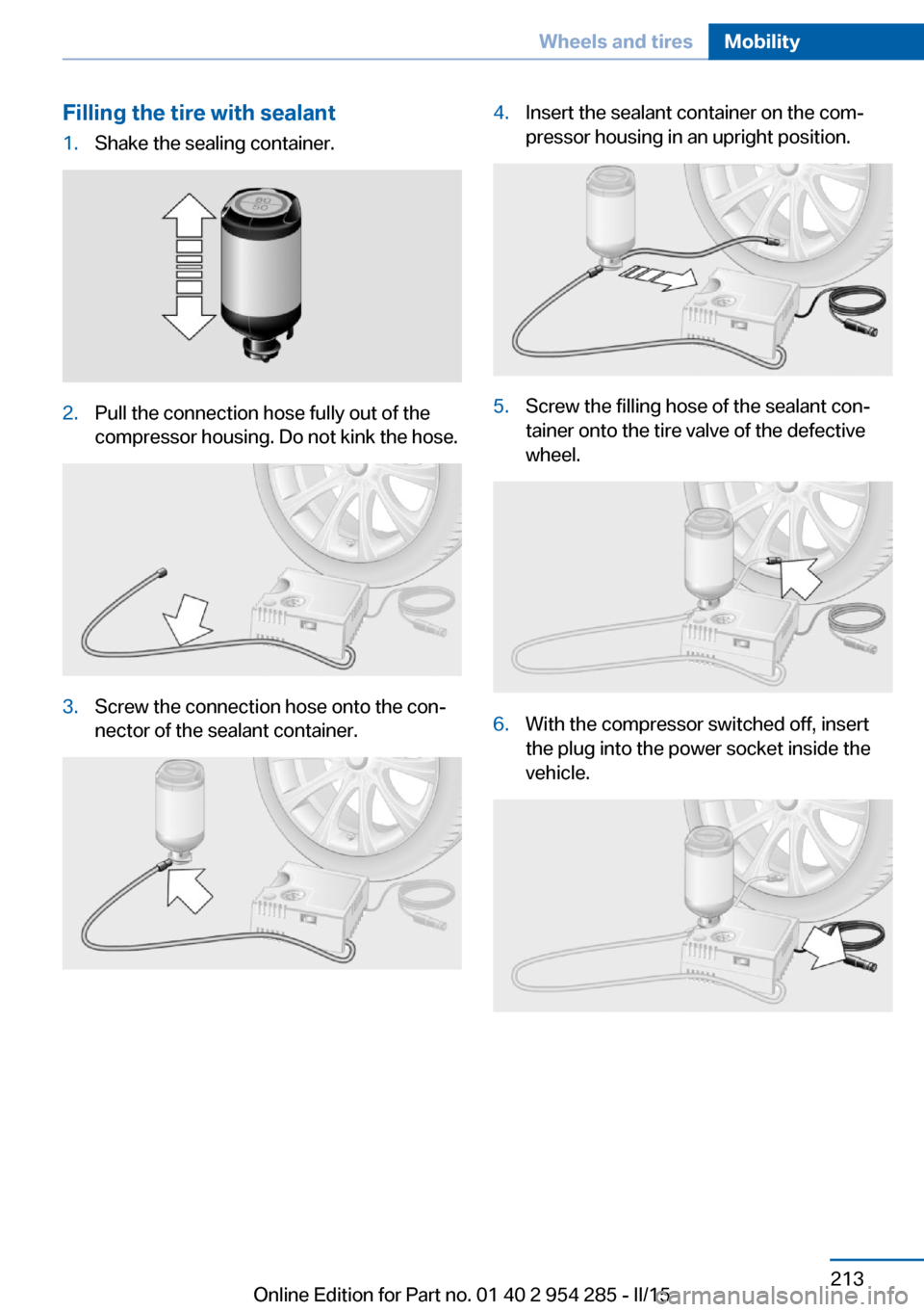 BMW 5 SERIES GRAN TURISMO 2016 F07 Owners Manual Filling the tire with sealant1.Shake the sealing container.2.Pull the connection hose fully out of the
compressor housing. Do not kink the hose.3.Screw the connection hose onto the con‐
nector of th
