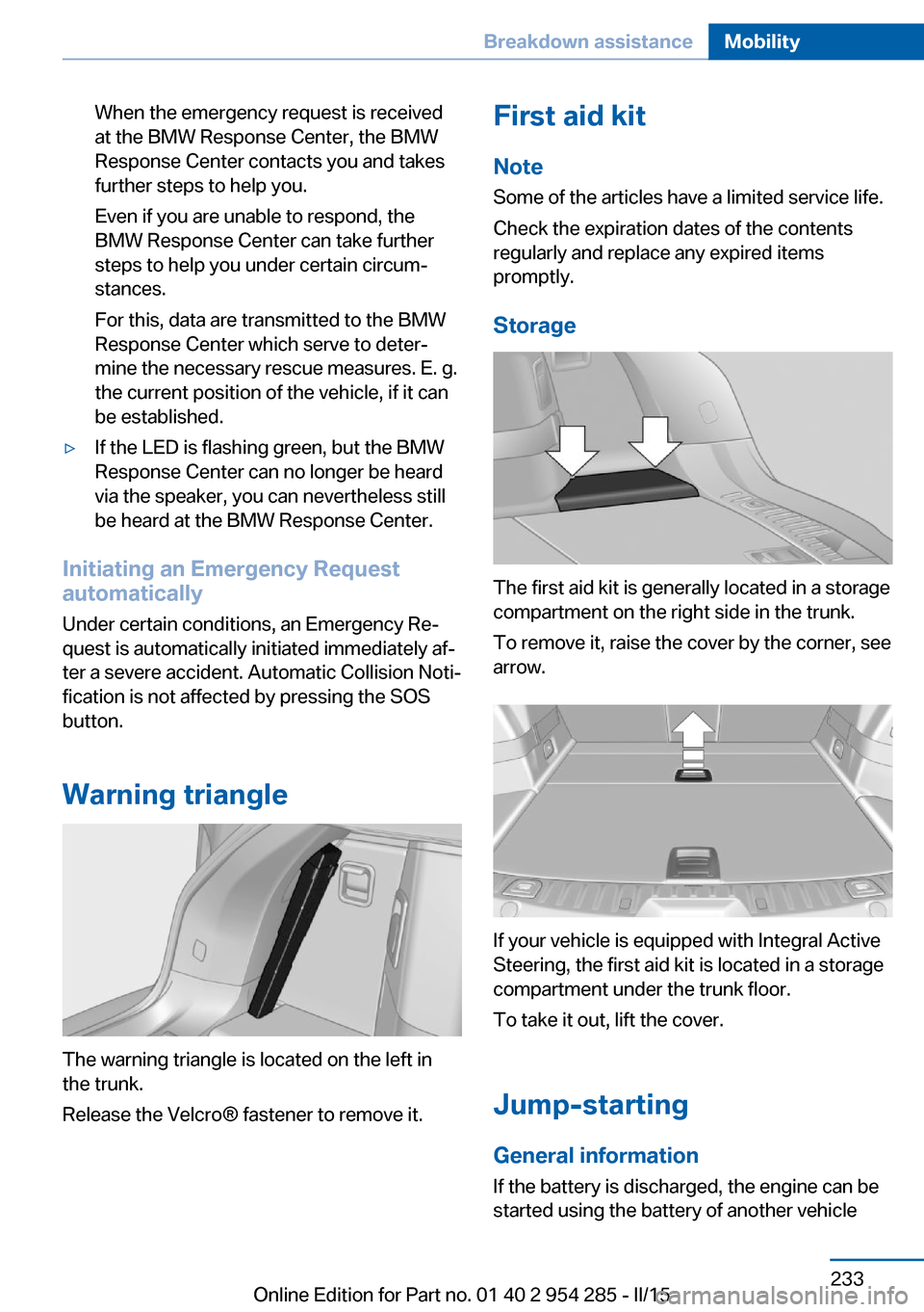 BMW 5 SERIES GRAN TURISMO 2016 F07 Owners Manual When the emergency request is received
at the BMW Response Center, the BMW
Response Center contacts you and takes
further steps to help you.
Even if you are unable to respond, the
BMW Response Center 