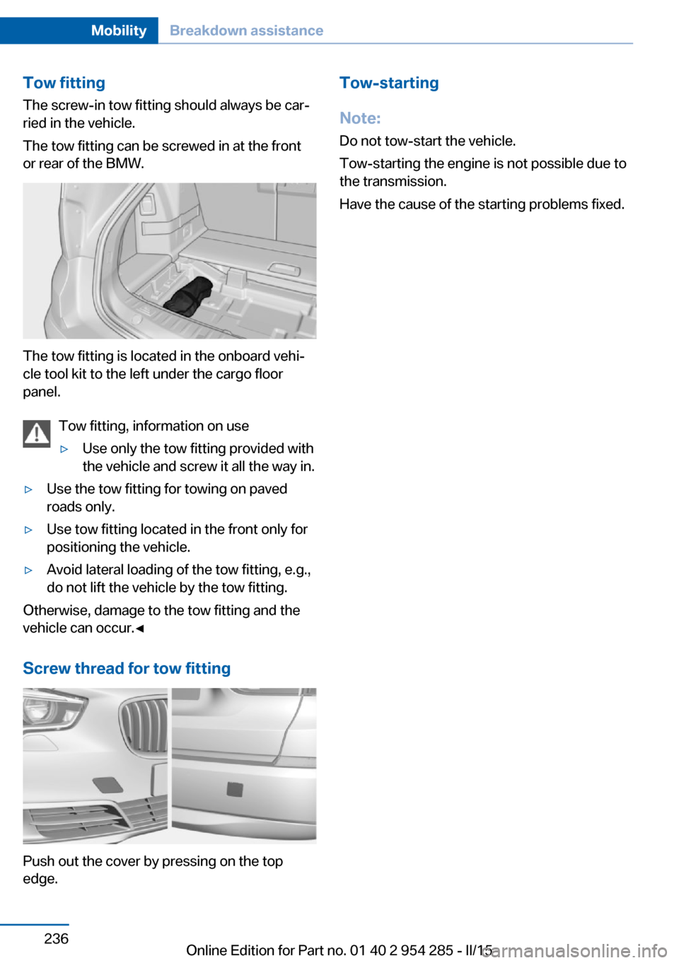 BMW 5 SERIES GRAN TURISMO 2016 F07 Owners Manual Tow fitting
The screw-in tow fitting should always be car‐
ried in the vehicle.
The tow fitting can be screwed in at the front
or rear of the BMW.
The tow fitting is located in the onboard vehi‐
c