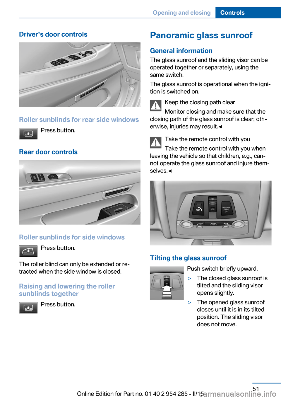 BMW 5 SERIES GRAN TURISMO 2016 F07 Owners Manual Drivers door controls
Roller sunblinds for rear side windowsPress button.
Rear door controls
Roller sunblinds for side windows Press button.
The roller blind can only be extended or re‐
tracted whe