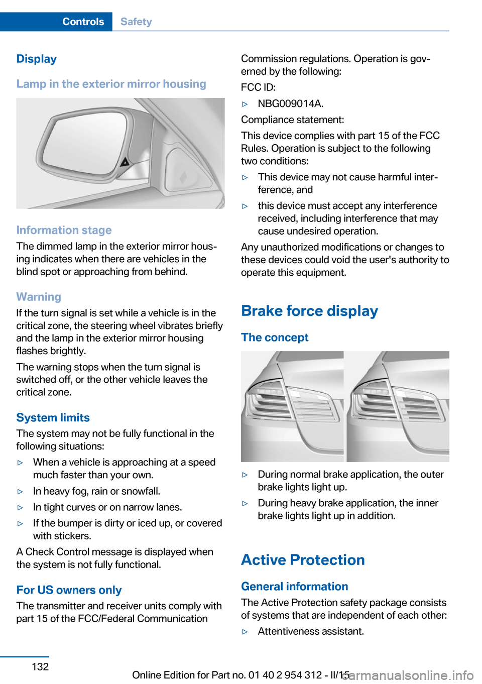 BMW 5 SERIES SEDAN 2016 F70 Owners Manual Display
Lamp in the exterior mirror housing
Information stage
The dimmed lamp in the exterior mirror hous‐
ing indicates when there are vehicles in the
blind spot or approaching from behind.
Warning