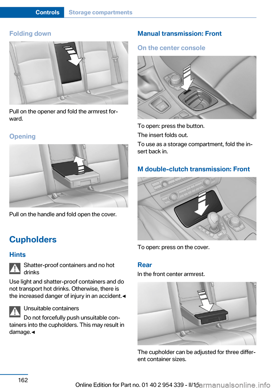 BMW M5 2016 F10M Owners Manual Folding down
Pull on the opener and fold the armrest for‐
ward.
Opening
Pull on the handle and fold open the cover.
Cupholders Hints Shatter-proof containers and no hot
drinks
Use light and shatter-