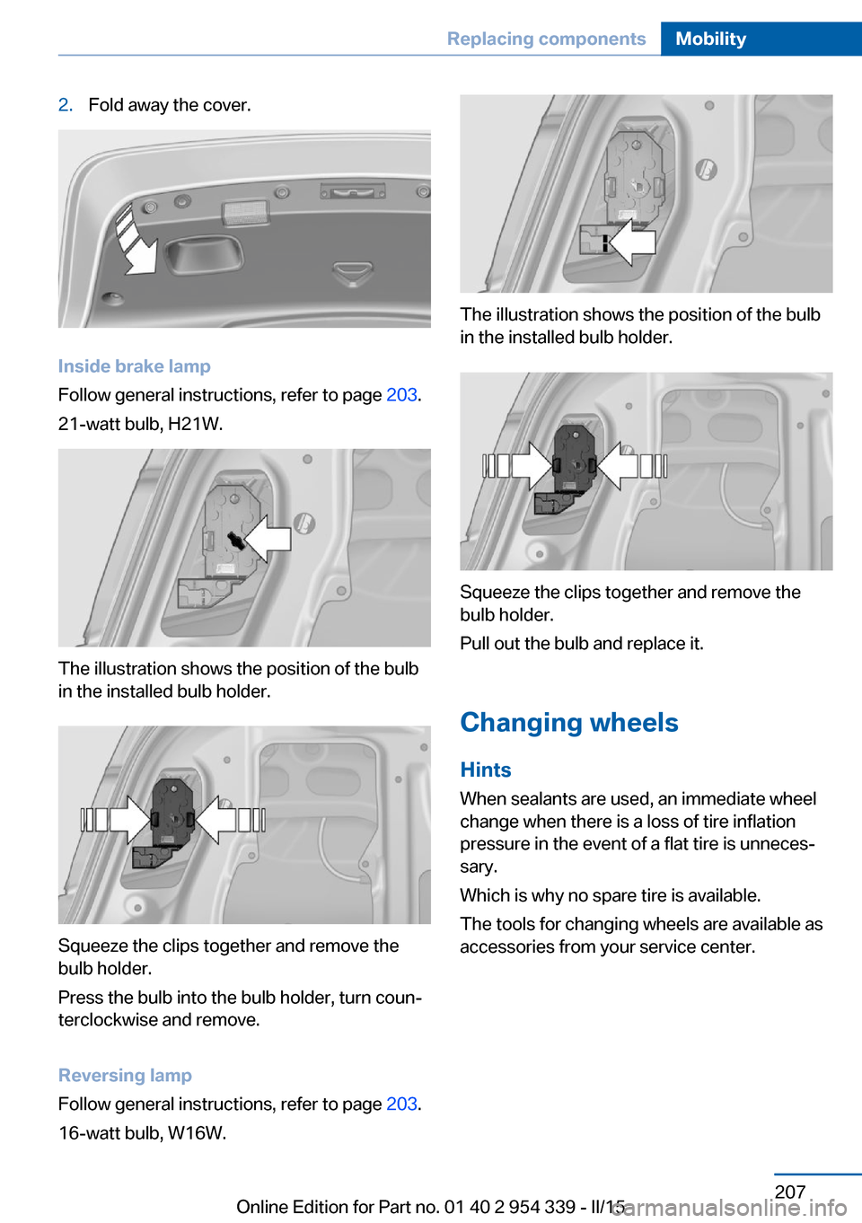 BMW M5 2016 F10M Owners Manual 2.Fold away the cover.
Inside brake lamp
Follow general instructions, refer to page  203.
21-watt bulb, H21W.
The illustration shows the position of the bulb
in the installed bulb holder.
Squeeze the 