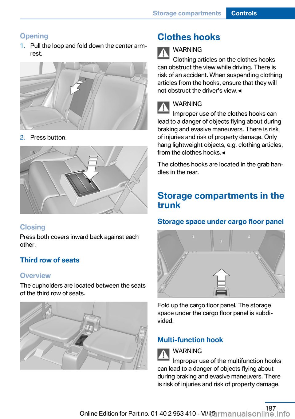 BMW X5 2016 F15 Owners Manual Opening1.Pull the loop and fold down the center arm‐
rest.2.Press button.
Closing
Press both covers inward back against each
other.
Third row of seats
Overview
The cupholders are located between the