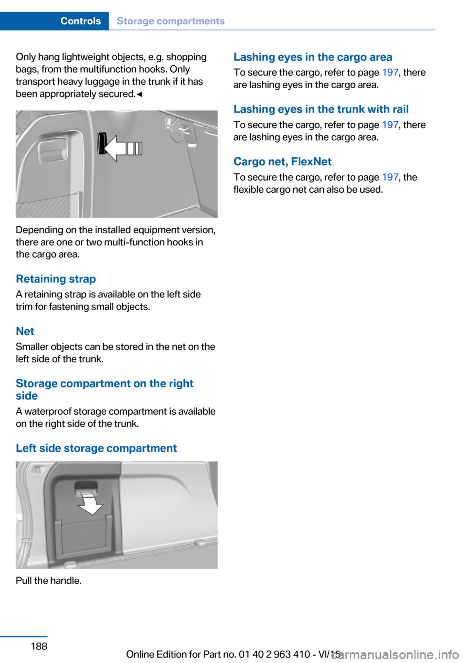 BMW X5 2016 F15 Owners Manual Only hang lightweight objects, e.g. shopping
bags, from the multifunction hooks. Only
transport heavy luggage in the trunk if it has
been appropriately secured.◀
Depending on the installed equipment