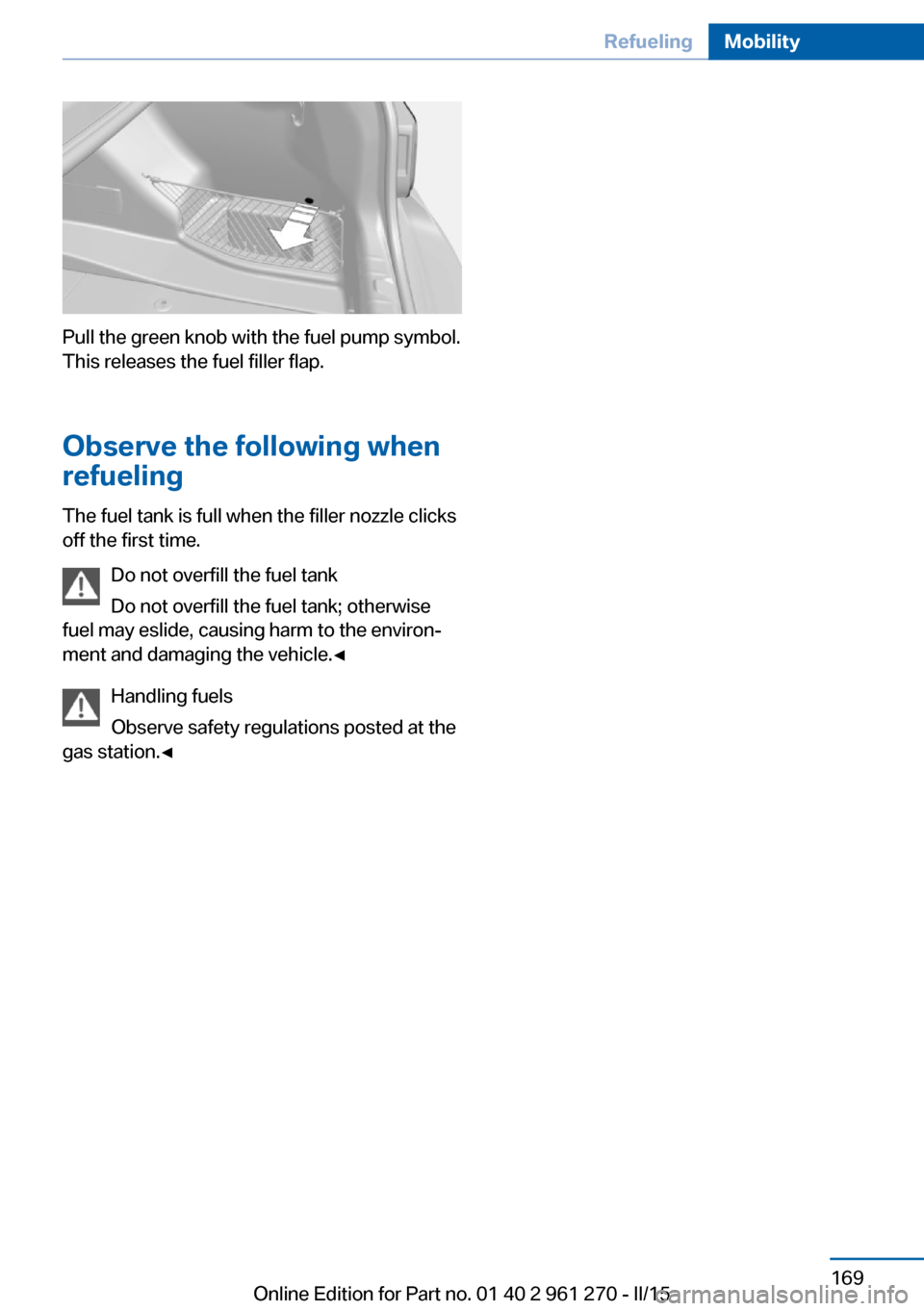 BMW 2 SERIES COUPE 2016 F22 Owners Manual Pull the green knob with the fuel pump symbol.
This releases the fuel filler flap.
Observe the following when
refueling
The fuel tank is full when the filler nozzle clicks
off the first time.
Do not o