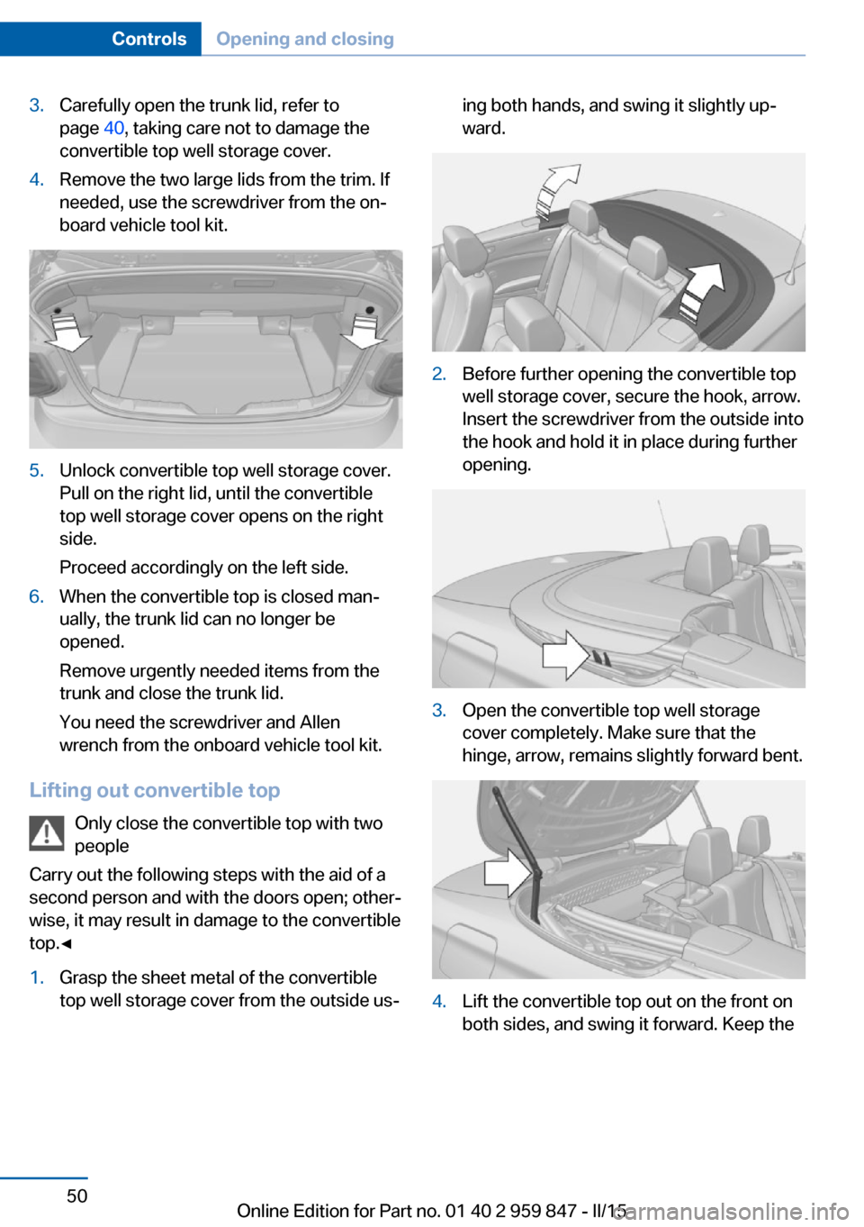 BMW 2 SERIES CONVERTIBLE 2016 F23 Owners Manual 3.Carefully open the trunk lid, refer to
page  40, taking care not to damage the
convertible top well storage cover.4.Remove the two large lids from the trim. If
needed, use the screwdriver from the o