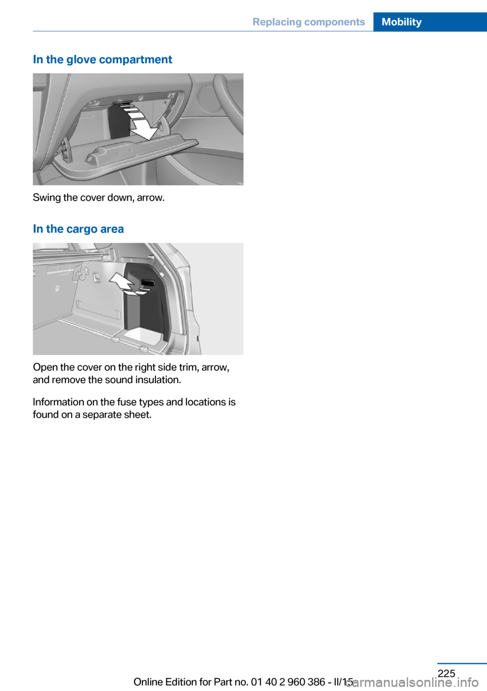 BMW X3 2016 F25 Owners Manual In the glove compartment
Swing the cover down, arrow.In the cargo area
Open the cover on the right side trim, arrow,
and remove the sound insulation.
Information on the fuse types and locations is
fou