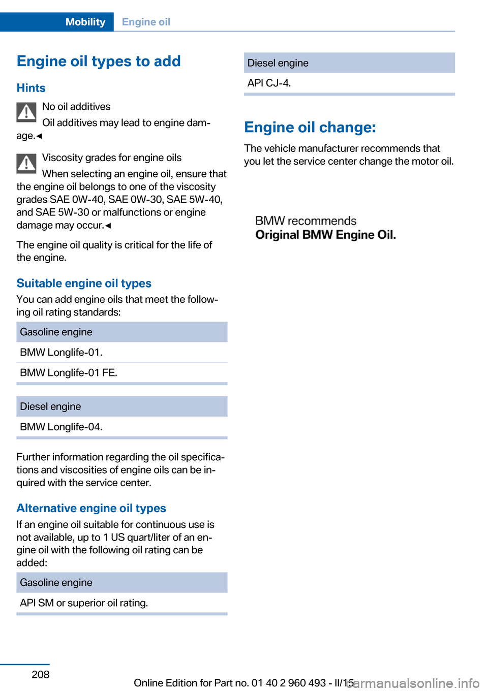BMW 3 SERIES SPORTS WAGON 2016 F31 Owners Manual Engine oil types to addHints No oil additives
Oil additives may lead to engine dam‐
age.◀
Viscosity grades for engine oils
When selecting an engine oil, ensure that
the engine oil belongs to one o BMW 3 SERIES SPORTS WAGON 2016 F31 Owners Manual Engine oil types to addHints No oil additives
Oil additives may lead to engine dam‐
age.◀
Viscosity grades for engine oils
When selecting an engine oil, ensure that
the engine oil belongs to one o