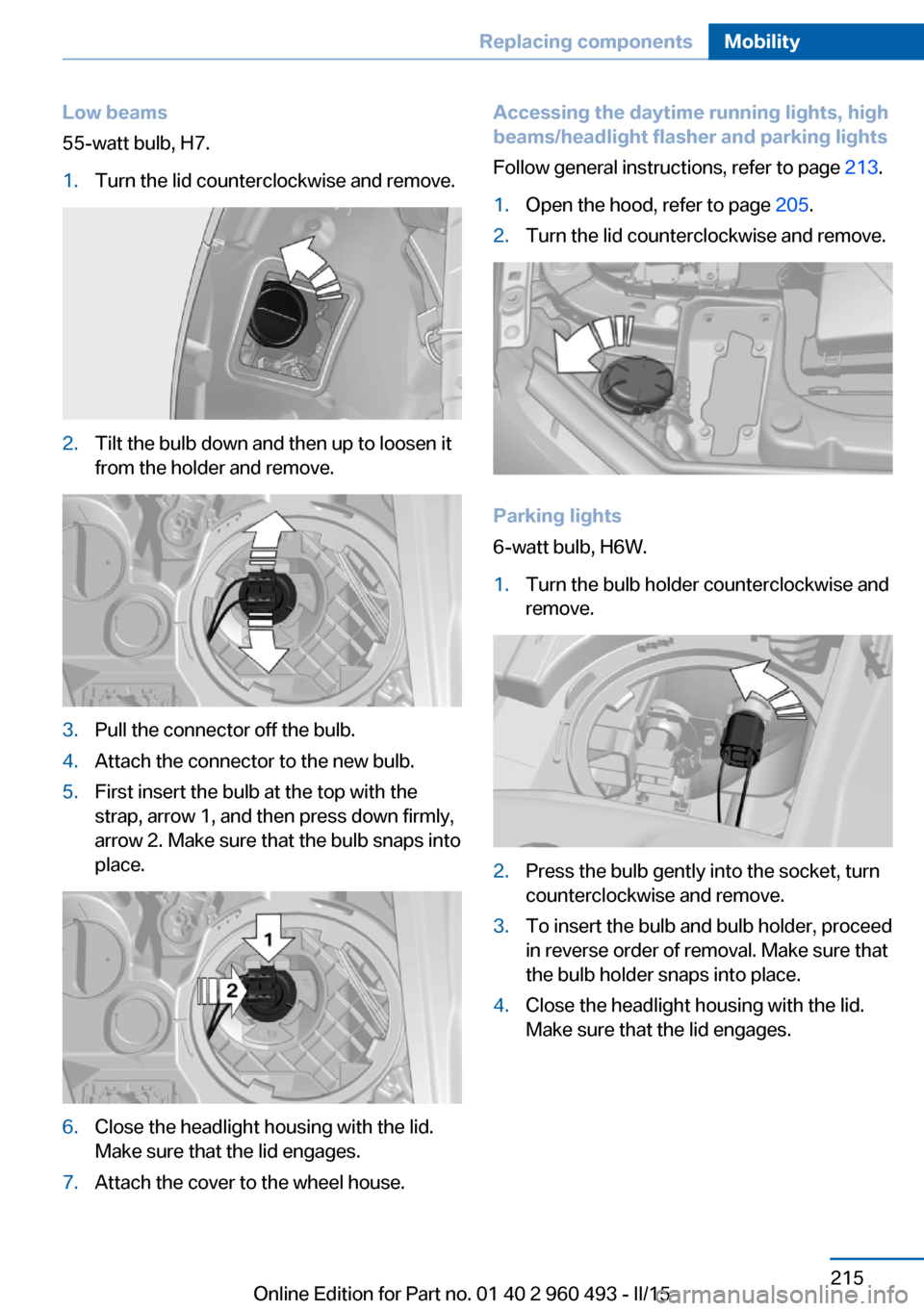 BMW 3 SERIES SPORTS WAGON 2016 F31 Owners Manual Low beams
55-watt bulb, H7.1.Turn the lid counterclockwise and remove.2.Tilt the bulb down and then up to loosen it
from the holder and remove.3.Pull the connector off the bulb.4.Attach the connector BMW 3 SERIES SPORTS WAGON 2016 F31 Owners Manual Low beams
55-watt bulb, H7.1.Turn the lid counterclockwise and remove.2.Tilt the bulb down and then up to loosen it
from the holder and remove.3.Pull the connector off the bulb.4.Attach the connector