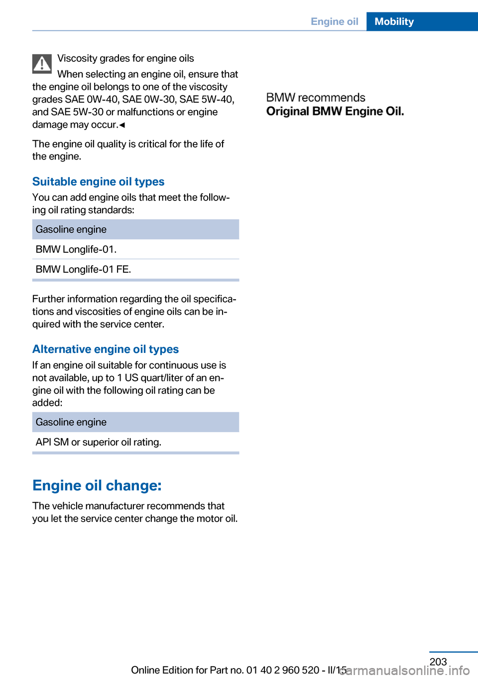 BMW 4 SERIES COUPE 2016 F32 Owners Manual Viscosity grades for engine oils
When selecting an engine oil, ensure that
the engine oil belongs to one of the viscosity
grades SAE 0W-40, SAE 0W-30, SAE 5W-40,
and SAE 5W-30 or malfunctions or engin