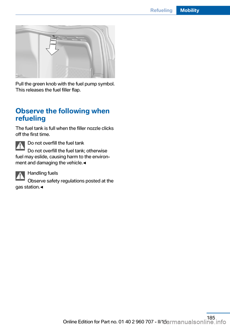 BMW 4 SERIES GRAN COUPE 2016 F36 Owners Manual Pull the green knob with the fuel pump symbol.
This releases the fuel filler flap.
Observe the following when
refueling
The fuel tank is full when the filler nozzle clicks
off the first time.
Do not o