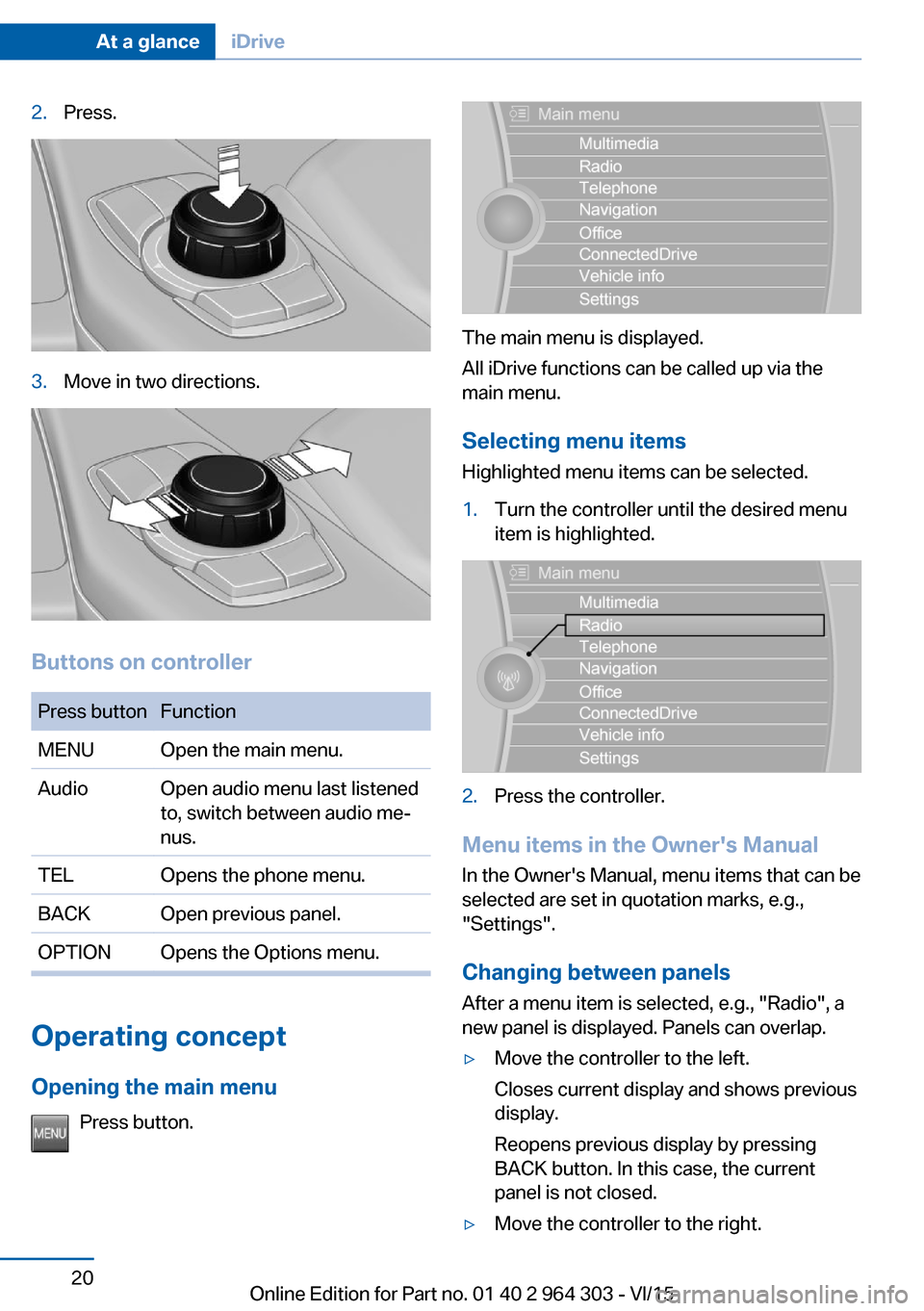 BMW X1 2016 F48 Owners Manual 2.Press.3.Move in two directions.
Buttons on controller
Press buttonFunctionMENUOpen the main menu.AudioOpen audio menu last listened
to, switch between audio me‐
nus.TELOpens the phone menu.BACKOpe BMW X1 2016 F48 Owners Manual 2.Press.3.Move in two directions.
Buttons on controller
Press buttonFunctionMENUOpen the main menu.AudioOpen audio menu last listened
to, switch between audio me‐
nus.TELOpens the phone menu.BACKOpe