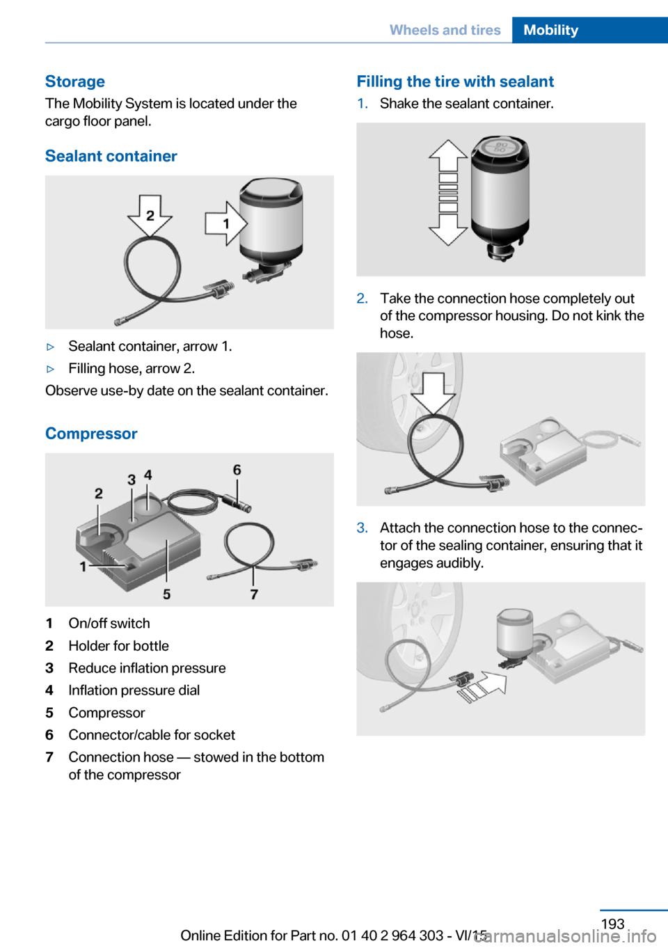 BMW X1 2016 F48 Owners Manual StorageThe Mobility System is located under the
cargo floor panel.
Sealant container▷Sealant container, arrow 1.▷Filling hose, arrow 2.
Observe use-by date on the sealant container.
Compressor
1On