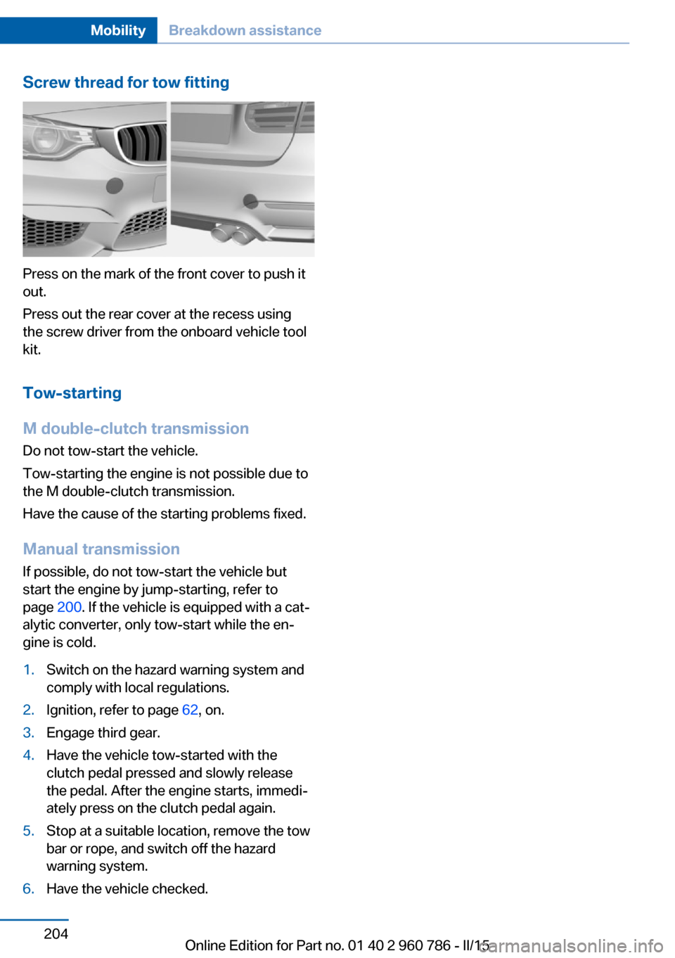 BMW M4 COUPE 2016 F82 Owners Manual Screw thread for tow fitting
Press on the mark of the front cover to push it
out.
Press out the rear cover at the recess using
the screw driver from the onboard vehicle tool
kit.
Tow-starting
M double