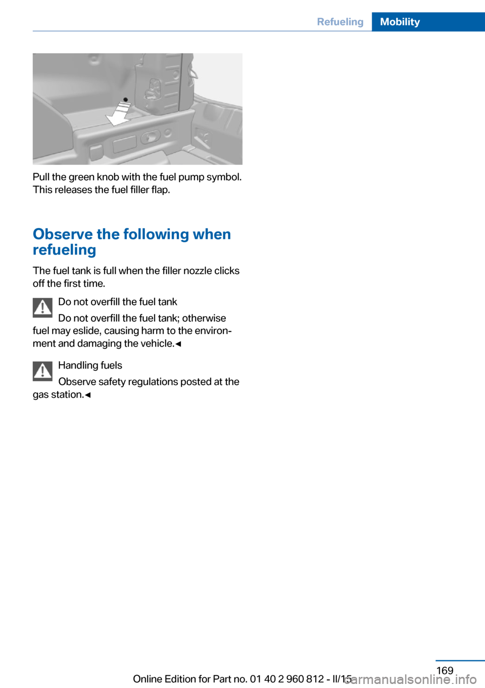 BMW M4 CONVERTIBLE 2016 F83 Owners Manual Pull the green knob with the fuel pump symbol.
This releases the fuel filler flap.
Observe the following when
refueling
The fuel tank is full when the filler nozzle clicks
off the first time.
Do not o