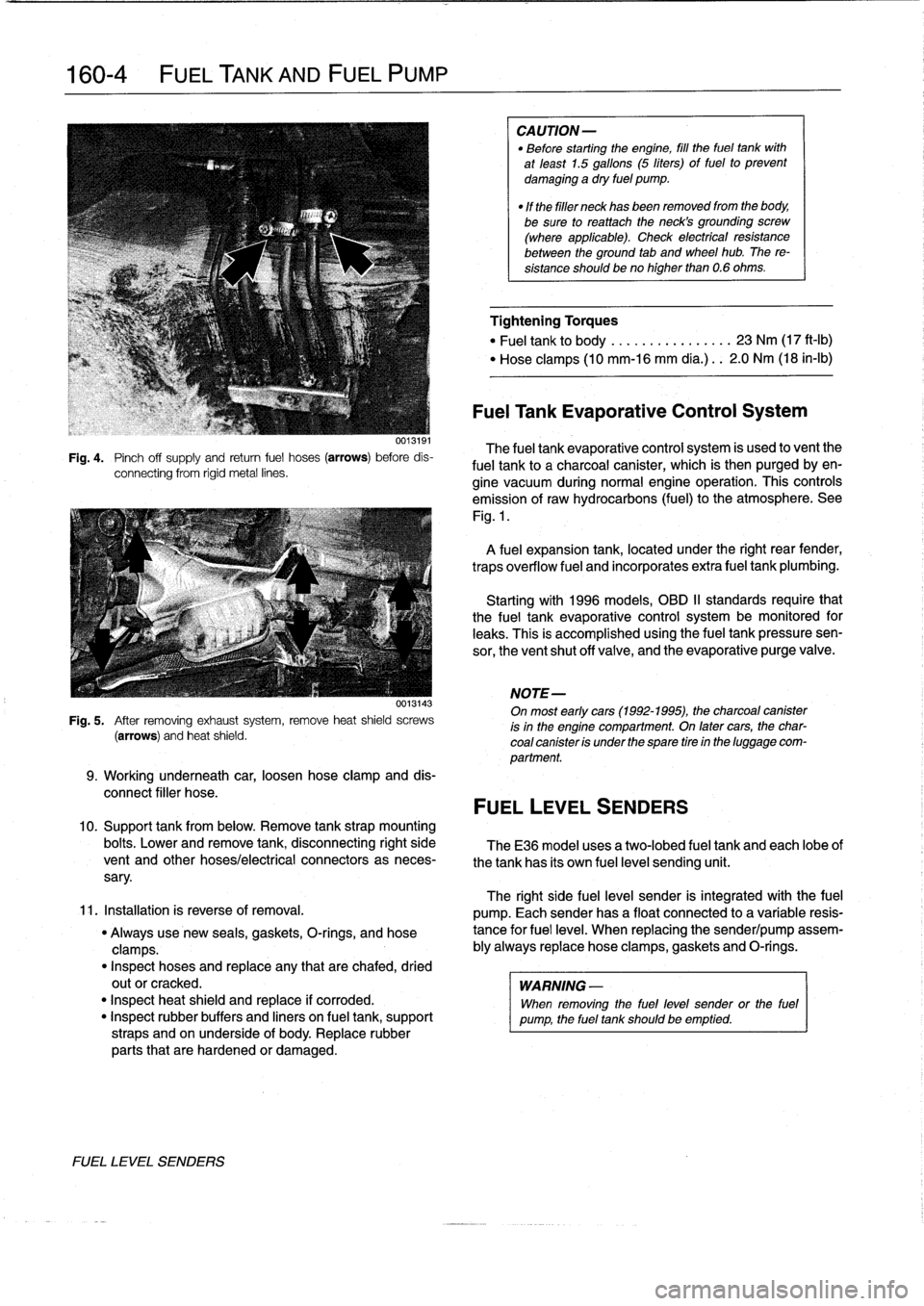 BMW 325i 1997 E36 Workshop Manual 
160-
4

	

FUEL
TANK
AND
FUEL
PUMP

Fig
.
4
.

	

Pinch
off
supply
and
retum
fuel
hoses
(arrows)
before
dis-
connecting
from
rigid
metal
lines
.

0013143

Fig
.
5
.
After
removing
exhaustsystem,
remo