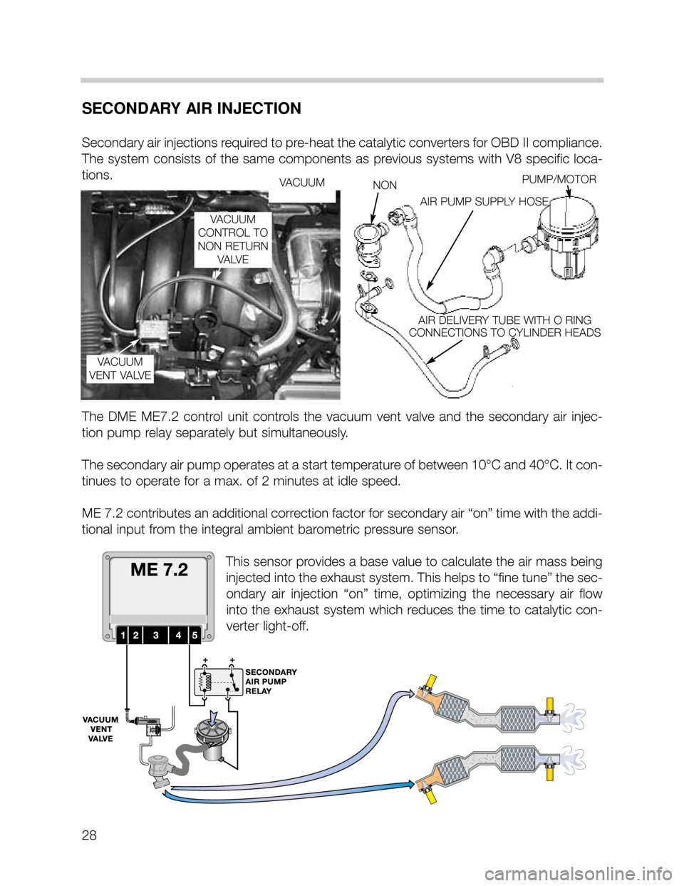 BMW 535i 1999 E39 M62TU Engine Workshop Manual 28
SECONDARY AIR INJECTION
Secondary air injections required to pre-heat the catalytic converters for OBD II compliance.
The system consists of the same components as previous systems with V8 specific BMW 535i 1999 E39 M62TU Engine Workshop Manual 28
SECONDARY AIR INJECTION
Secondary air injections required to pre-heat the catalytic converters for OBD II compliance.
The system consists of the same components as previous systems with V8 specific