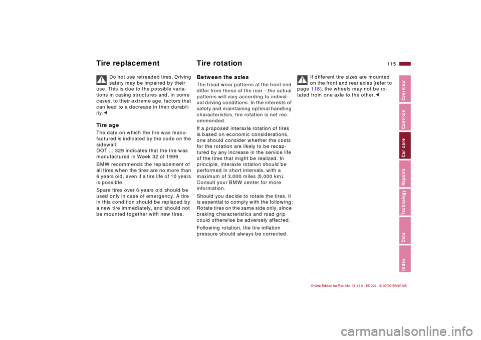 BMW 323i SEDAN 2000 E46 Owners Manual 115n
IndexDataTechnologyRepairsCar careControlsOverview
Tire replacement Tire rotation
Do not use retreaded tires. Driving 
safety may be impaired by their 
use. This is due to the possible varia-
tio