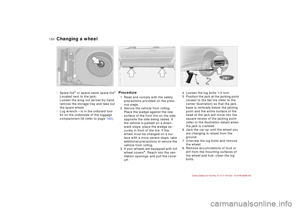 BMW 328i SEDAN 2000 E46 Owners Manual 150n
Changing a wheel>Spare tire
* or space-saver spare tire
*
Located next to the jack.
Loosen the wing nut (arrow) by hand, 
remove the storage tray and take out 
the spare wheel.
>Lug wrench Ð is 