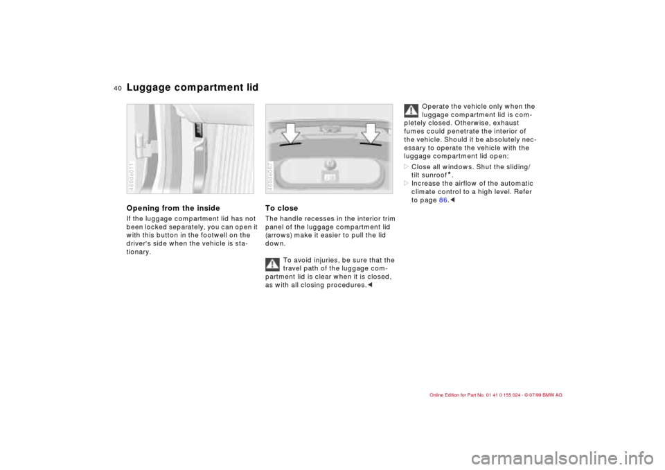 BMW 328i SEDAN 2000 E46 Owners Manual 40n
Luggage compartment lidOpening from the insideIf the luggage compartment lid has not 
been locked separately, you can open it 
with this button in the footwell on the 
drivers side when the vehic