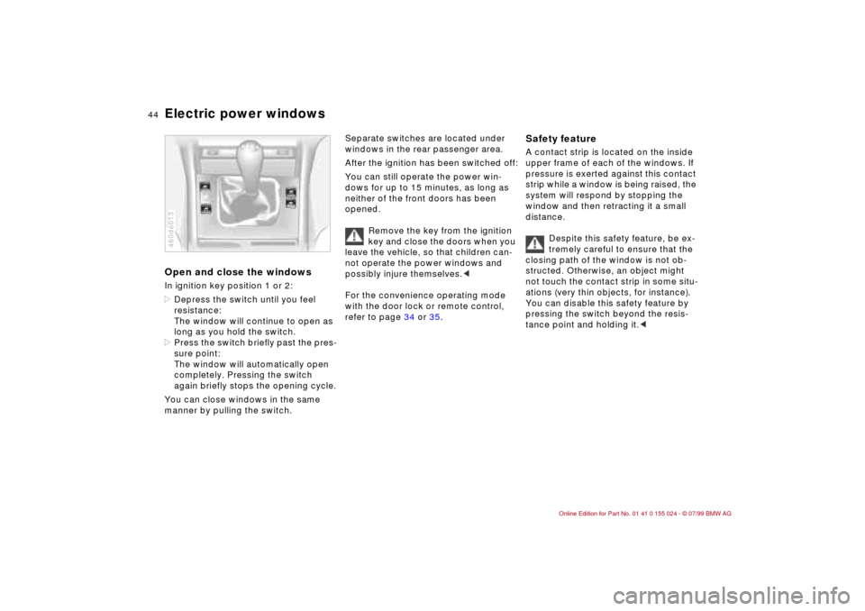 BMW 323i SEDAN 2000 E46 Owners Manual 44n
Electric power windowsOpen and close the windowsIn ignition key position 1 or 2:
>Depress the switch until you feel 
resistance:
The window will continue to open as 
long as you hold the switch.
>