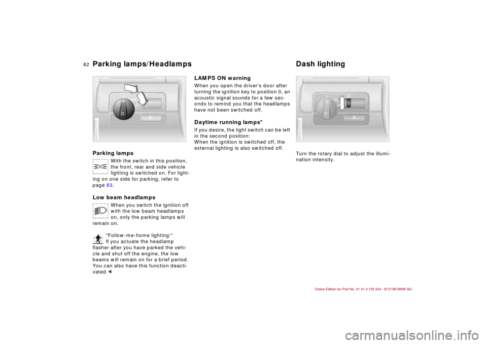 BMW 323i SEDAN 2000 E46 Owners Manual 82n
Parking lamps
With the switch in this position, 
the front, rear and side vehicle 
lighting is switched on. For light-
ing on one side for parking, refer to 
page 83.
Low beam headlamps 
When you 