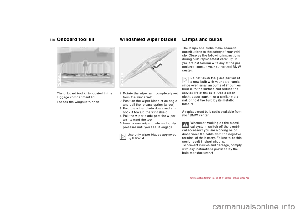 BMW 323Ci COUPE 2000 E46 Owners Manual 140n
The onboard tool kit is located in the
luggage compartment lid.
Loosen the wingnut to open.
460de066
1 Rotate the wiper arm completely out
from the windshield
2 Position the wiper blade at an BMW 323Ci COUPE 2000 E46 Owners Manual 140n
The onboard tool kit is located in the
luggage compartment lid.
Loosen the wingnut to open.
460de066
1 Rotate the wiper arm completely out
from the windshield
2 Position the wiper blade at an