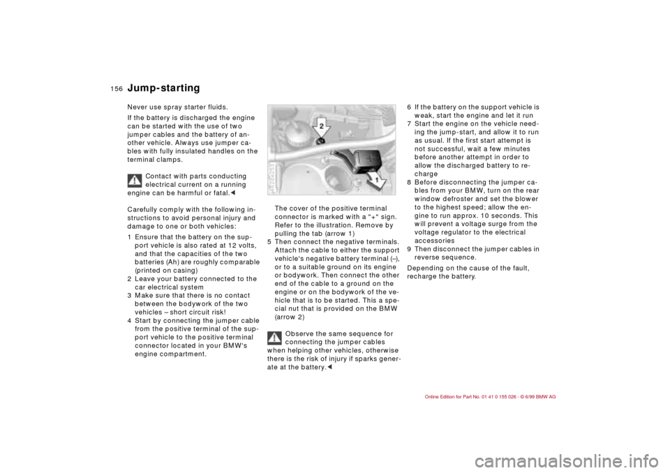 BMW 323Ci COUPE 2000 E46 Owners Manual 156n
Never use spray starter fluids.
If the battery is discharged the engine
can be started with the use of two
jumper cables and the battery of an-
other vehicle. Always use jumper ca-
bles with f BMW 323Ci COUPE 2000 E46 Owners Manual 156n
Never use spray starter fluids.
If the battery is discharged the engine
can be started with the use of two
jumper cables and the battery of an-
other vehicle. Always use jumper ca-
bles with f