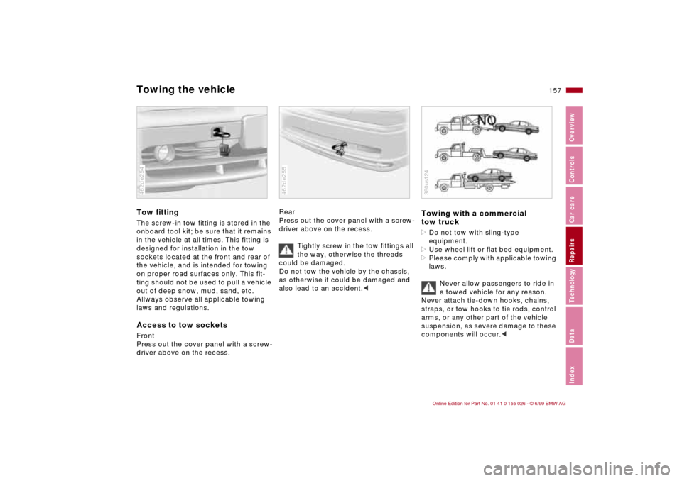 BMW 323Ci COUPE 2000 E46 Owners Manual 157n
RepairsIndexOverview Controls Car care Technology Data
Towing the vehicleTow fittingThe screw-in tow fitting is stored in the
onboard tool kit; be sure that it remains
in the vehicle at all tim BMW 323Ci COUPE 2000 E46 Owners Manual 157n
RepairsIndexOverview Controls Car care Technology Data
Towing the vehicleTow fittingThe screw-in tow fitting is stored in the
onboard tool kit; be sure that it remains
in the vehicle at all tim
