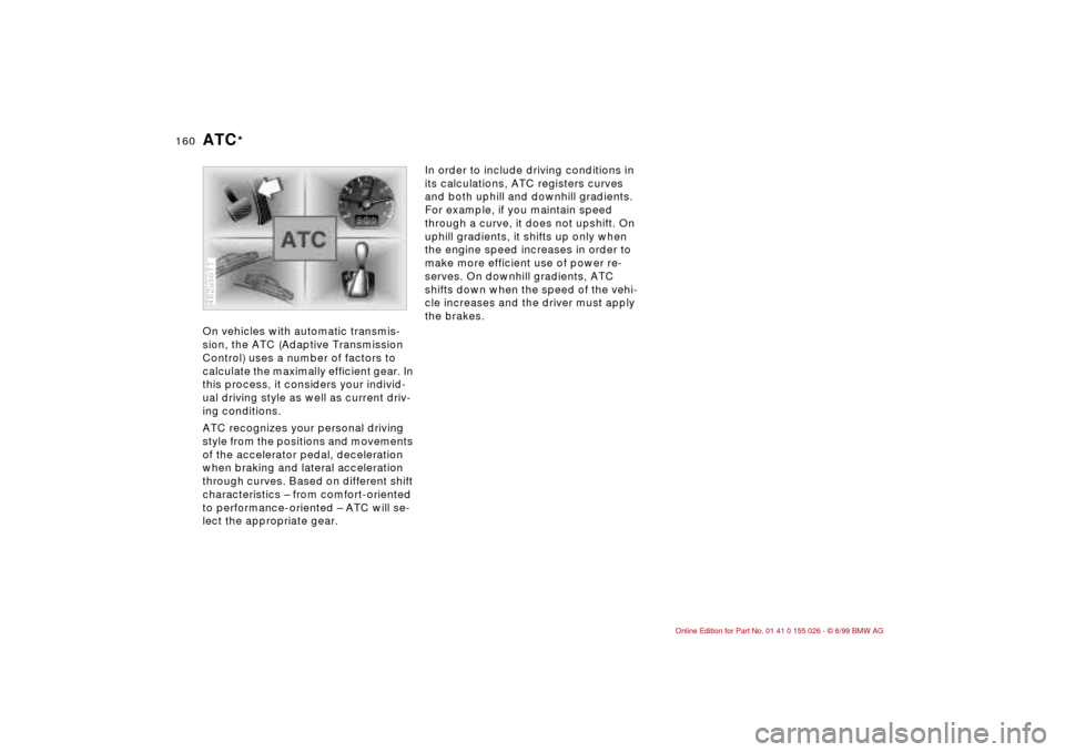 BMW 323Ci COUPE 2000 E46 Owners Manual 160n
On vehicles with automatic transmis-
sion, the ATC (Adaptive Transmission
Control) uses a number of factors to
calculate the maximally efficient gear. In
this process, it considers your indivi BMW 323Ci COUPE 2000 E46 Owners Manual 160n
On vehicles with automatic transmis-
sion, the ATC (Adaptive Transmission
Control) uses a number of factors to
calculate the maximally efficient gear. In
this process, it considers your indivi