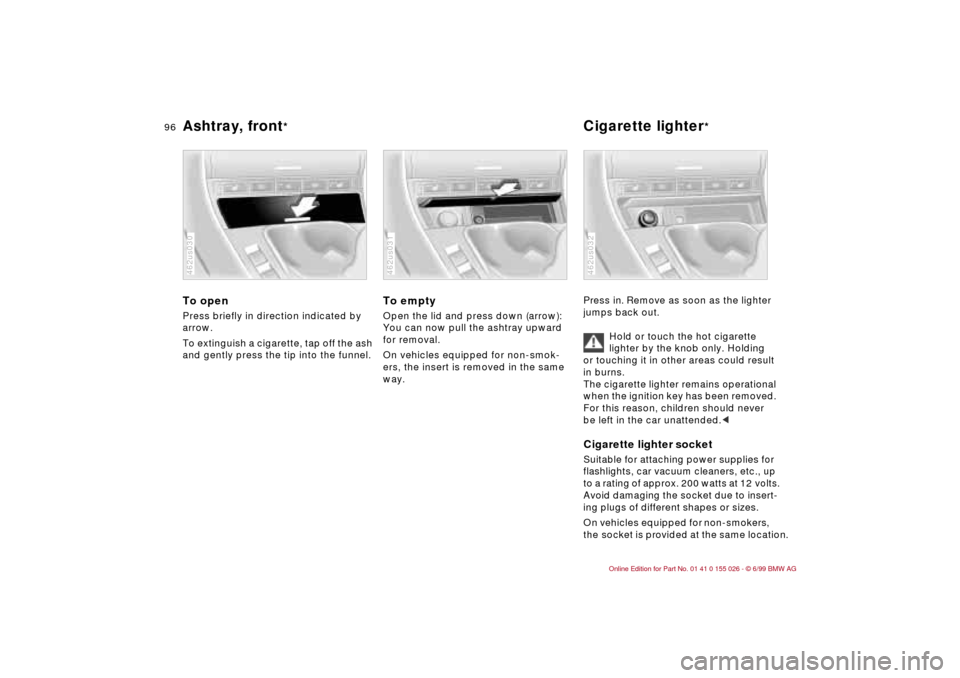 BMW 323Ci COUPE 2000 E46 Owners Manual 96n
Ashtray, front
* Cigarette lighter
*
To openPress briefly in direction indicated by 
arrow. 
To extinguish a cigarette, tap off the ash 
and gently press the tip into the funnel.462us030
To emptyO