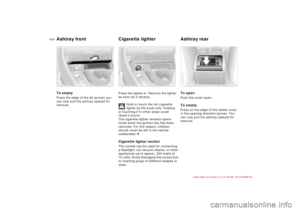 BMW 323Ci CONVERTIBLE 2000 E46 Owners Manual 104n
Ashtray front Cigarette lighter Ashtray rear To emptyPress the edge of the lid (arrow): you 
can now pull the ashtray upward for 
removal.46cus016
Press the lighter in. Remove the lighter 
as soo