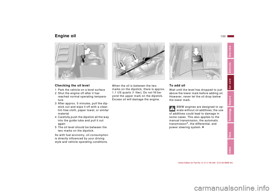 BMW 323Ci CONVERTIBLE 2000 E46 Owners Manual 133n
IndexDataTechnologyRepairsCar careControlsOverview
Engine oilChecking the oil level 1 Park the vehicle on a level surface 
2 Shut the engine off after it has 
reached normal operating tempera-
tu