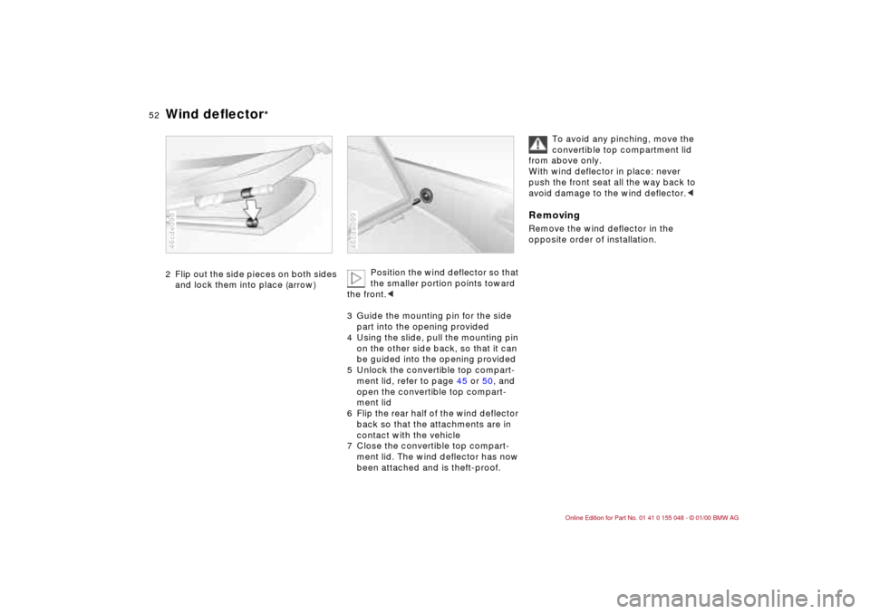 BMW 323Ci CONVERTIBLE 2000 E46 Owners Manual 52n
Wind deflector
*
2 Flip out the side pieces on both sides 
and lock them into place (arrow)46cde098
Position the wind deflector so that 
the smaller portion points toward 
the front.c
3 Guide the 