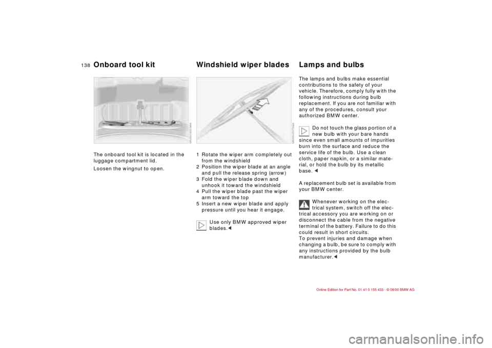 BMW M3 COUPE 2001 E46 Owners Manual 138n
The onboard tool kit is located in the 
luggage compartment lid. 
Loosen the wingnut to open.
1 Rotate the wiper arm completely out 
from the windshield
2 Position the wiper blade at an angle 
an