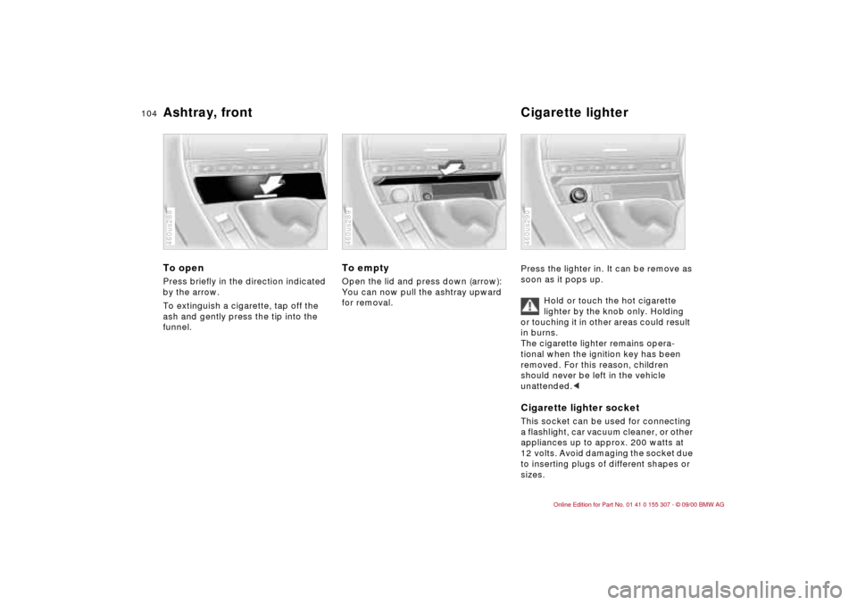 BMW 325i TOURING 2001 E46 Owners Manual 104n
Ashtray, front Cigarette lighterTo open Press briefly in the direction indicated 
by the arrow. 
To extinguish a cigarette, tap off the 
ash and gently press the tip into the 
funnel.460us288
To 