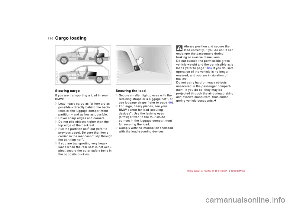 BMW 325i TOURING 2001 E46 Owners Manual 110n
Cargo loadingStowing cargo If you are transporting a load in your
BMW:
>Load heavy cargo as far forward as
possible Ð directly behind the back-
rests or the luggage compartment
partition Ð a BMW 325i TOURING 2001 E46 Owners Manual 110n
Cargo loadingStowing cargo If you are transporting a load in your
BMW:
>Load heavy cargo as far forward as
possible Ð directly behind the back-
rests or the luggage compartment
partition Ð a