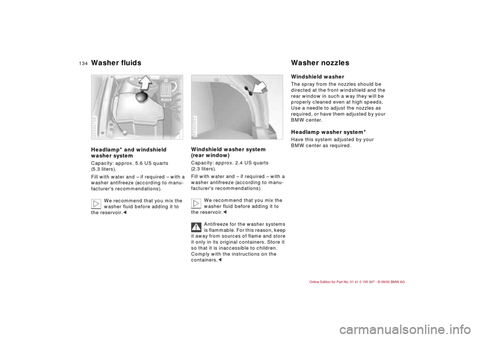 BMW 325i TOURING 2001 E46 Owners Manual 134n
Washer fluids Washer nozzlesHeadlamp
* and windshield
washer system
Capacity: approx. 5.6 US quarts
(5.3 liters).
Fill with water and Ð if required Ð with a
washer antifreeze (according to BMW 325i TOURING 2001 E46 Owners Manual 134n
Washer fluids Washer nozzlesHeadlamp
* and windshield
washer system
Capacity: approx. 5.6 US quarts
(5.3 liters).
Fill with water and Ð if required Ð with a
washer antifreeze (according to