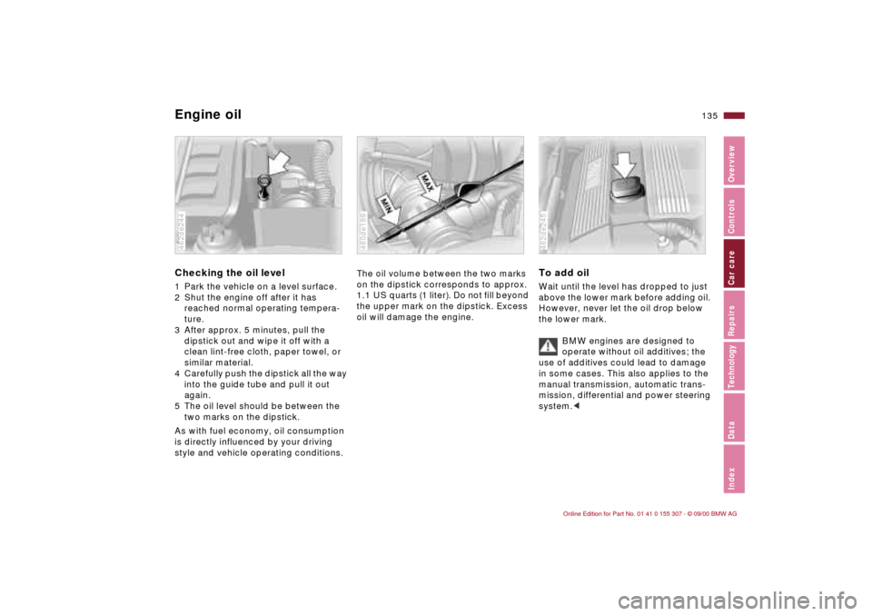 BMW 325i TOURING 2001 E46 Owners Manual 135n
IndexDataTechnologyRepairsCar careControlsOverview
Engine oilChecking the oil level 1 Park the vehicle on a level surface.
2 Shut the engine off after it has
reached normal operating tempera-
t BMW 325i TOURING 2001 E46 Owners Manual 135n
IndexDataTechnologyRepairsCar careControlsOverview
Engine oilChecking the oil level 1 Park the vehicle on a level surface.
2 Shut the engine off after it has
reached normal operating tempera-
t