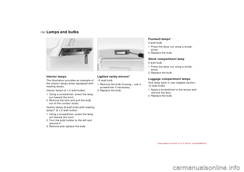 BMW 325i TOURING 2001 E46 Owners Manual 158n
Lamps and bulbsInterior lamps The illustration provides an example of 
the interior lamps when equipped with 
reading lamps.
Interior lamps (2 x 5 watt bulbs)
1 Using a screwdriver, press the lam