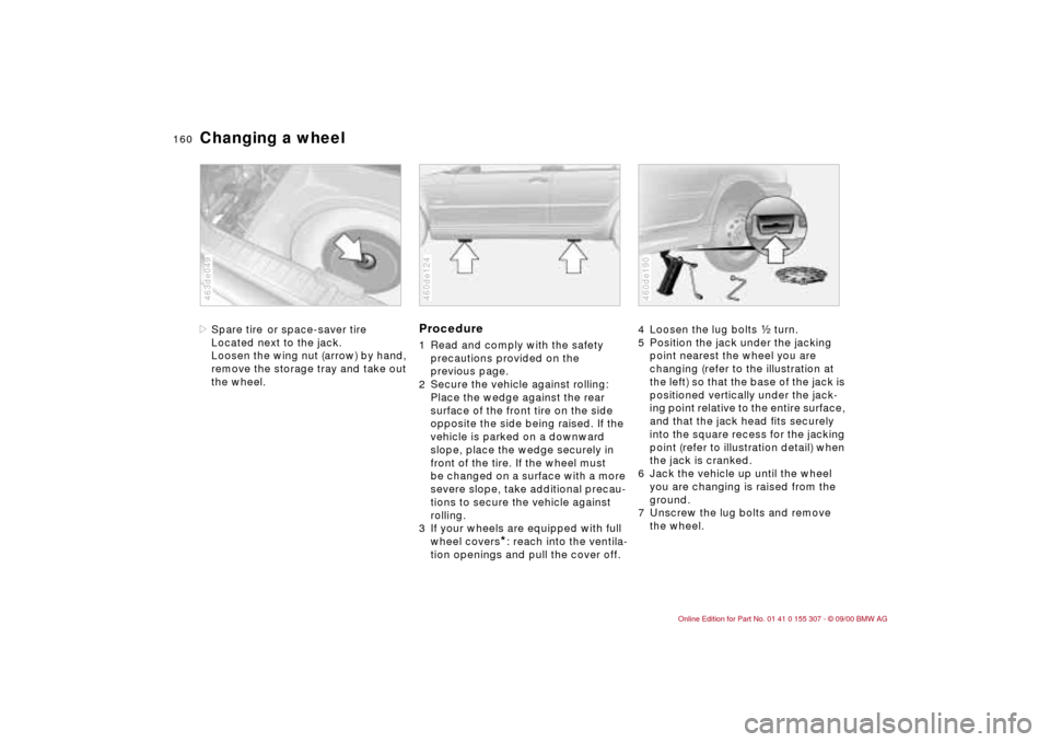 BMW 325i TOURING 2001 E46 Owners Manual 160n
Changing a wheel>Spare tire
or space-saver tire
Located next to the jack.
Loosen the wing nut (arrow) by hand,
remove the storage tray and take out
the wheel.
463de049
Procedure1 Read and comp BMW 325i TOURING 2001 E46 Owners Manual 160n
Changing a wheel>Spare tire
or space-saver tire
Located next to the jack.
Loosen the wing nut (arrow) by hand,
remove the storage tray and take out
the wheel.
463de049
Procedure1 Read and comp